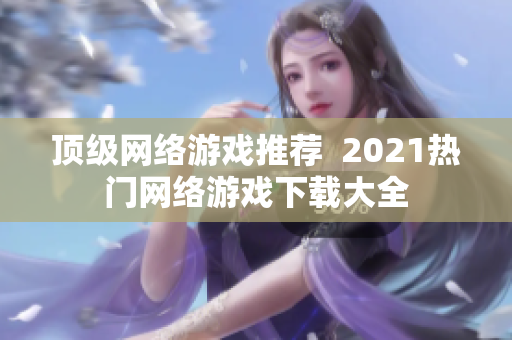 顶级网络游戏推荐  2021热门网络游戏下载大全