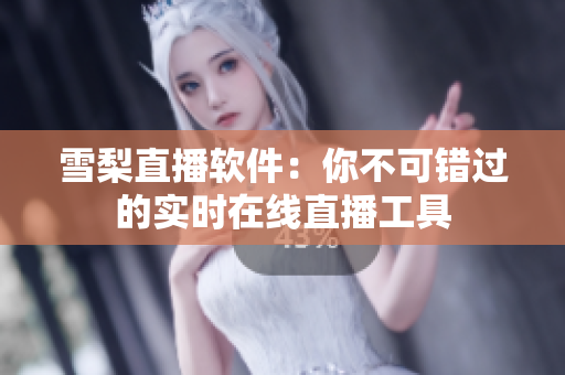 雪梨直播软件：你不可错过的实时在线直播工具