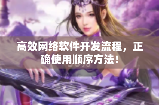高效网络软件开发流程，正确使用顺序方法！
