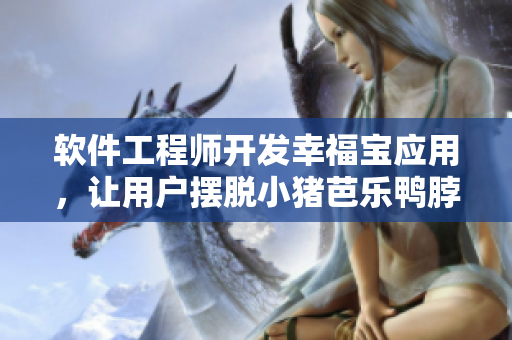 软件工程师开发幸福宝应用，让用户摆脱小猪芭乐鸭脖视频的困扰