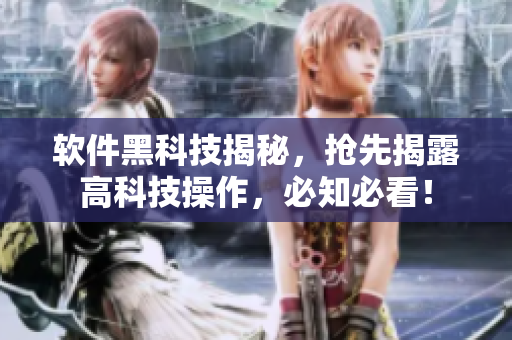 软件黑科技揭秘，抢先揭露高科技操作，必知必看！