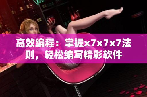 高效编程：掌握x7x7x7法则，轻松编写精彩软件