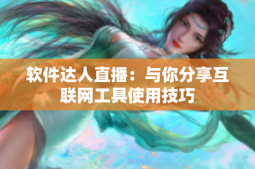 软件达人直播：与你分享互联网工具使用技巧