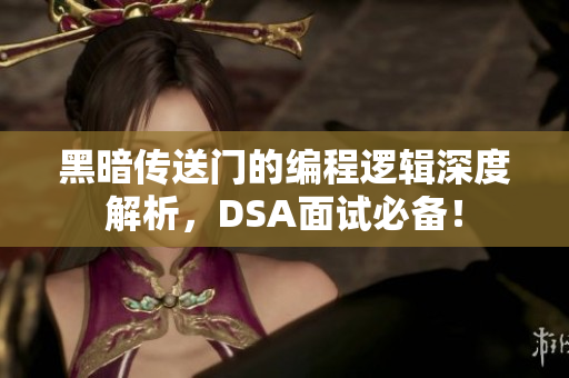 黑暗传送门的编程逻辑深度解析，DSA面试必备！