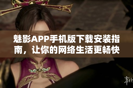 魅影APP手机版下载安装指南，让你的网络生活更畅快！