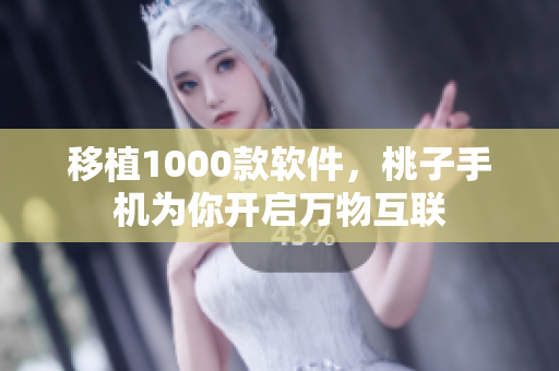 移植1000款软件，桃子手机为你开启万物互联