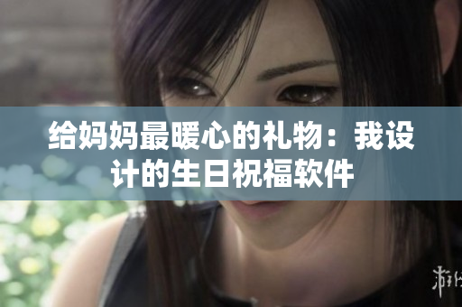 给妈妈最暖心的礼物：我设计的生日祝福软件