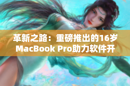 革新之路：重磅推出的16岁MacBook Pro助力软件开发