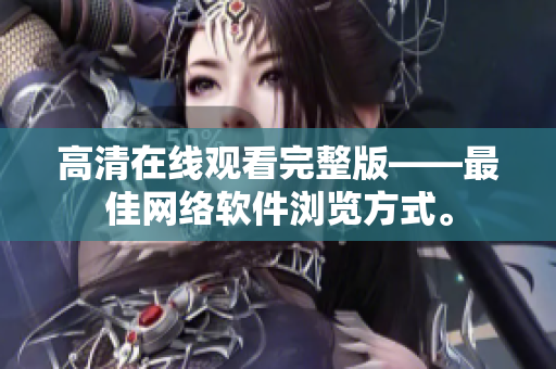 高清在线观看完整版——最佳网络软件浏览方式。