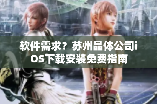 软件需求？苏州晶体公司iOS下载安装免费指南
