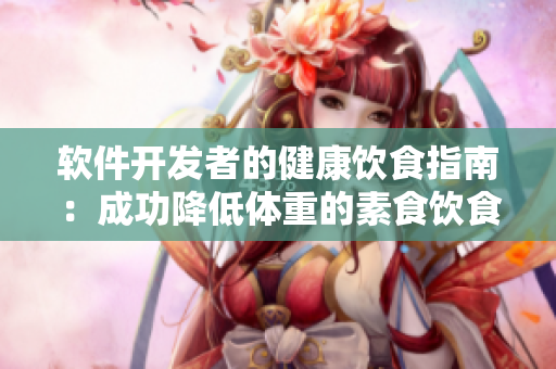 软件开发者的健康饮食指南：成功降低体重的素食饮食计划