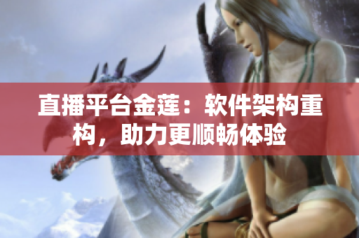 直播平台金莲：软件架构重构，助力更顺畅体验