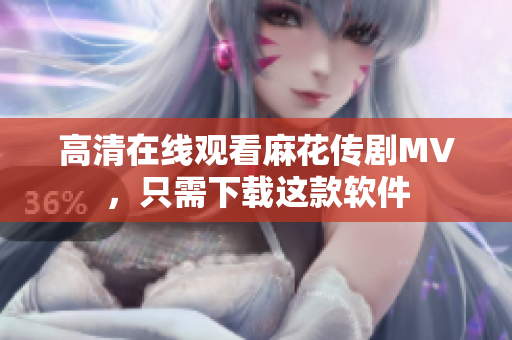 高清在线观看麻花传剧MV，只需下载这款软件
