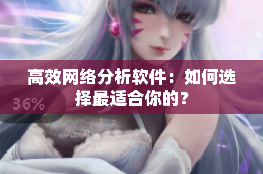 高效网络分析软件：如何选择最适合你的？
