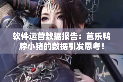 软件运营数据报告：芭乐鸭脖小猪的数据引发思考！