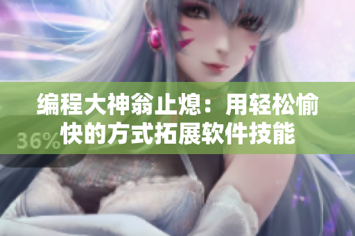 编程大神翁止熄：用轻松愉快的方式拓展软件技能