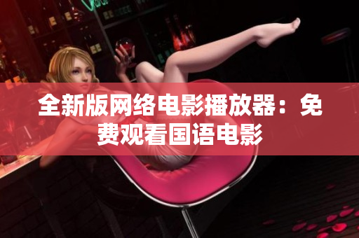 全新版网络电影播放器：免费观看国语电影