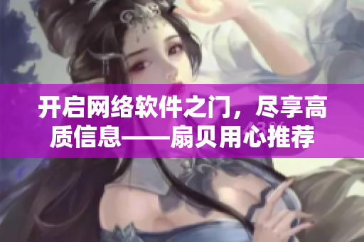 开启网络软件之门，尽享高质信息——扇贝用心推荐
