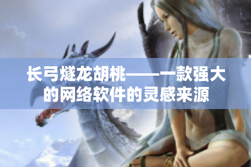 长弓燧龙胡桃——一款强大的网络软件的灵感来源