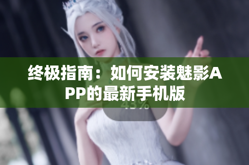 终极指南：如何安装魅影APP的最新手机版