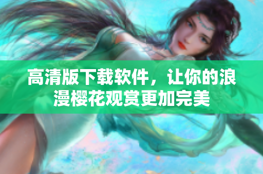 高清版下载软件，让你的浪漫樱花观赏更加完美