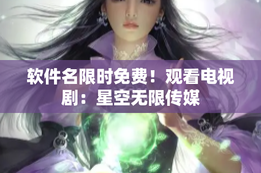 软件名限时免费！观看电视剧：星空无限传媒