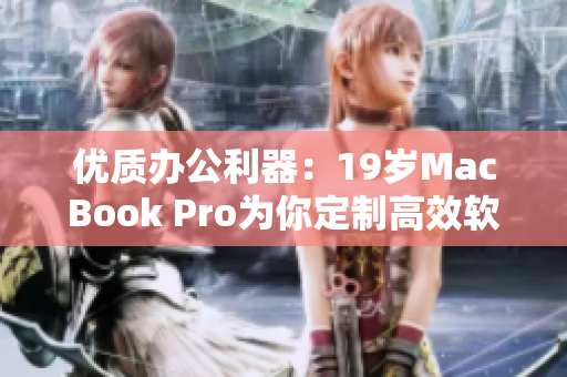 优质办公利器：19岁MacBook Pro为你定制高效软件体验