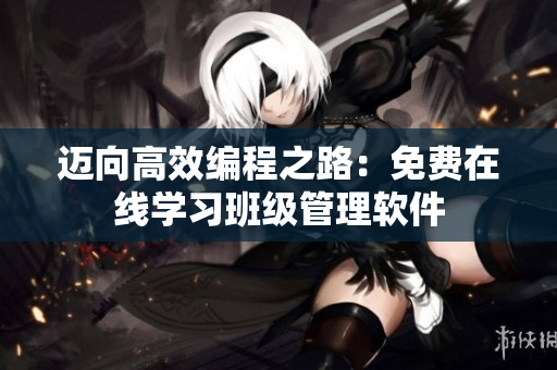迈向高效编程之路：免费在线学习班级管理软件