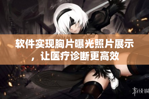 软件实现胸片曝光照片展示，让医疗诊断更高效