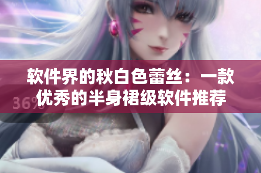 软件界的秋白色蕾丝：一款优秀的半身裙级软件推荐
