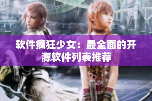 软件疯狂少女：最全面的开源软件列表推荐