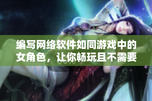编写网络软件如同游戏中的女角色，让你畅玩且不需要担心安全