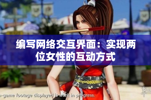 编写网络交互界面：实现两位女性的互动方式