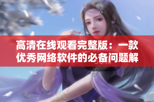 高清在线观看完整版：一款优秀网络软件的必备问题解决方案
