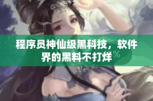 程序员神仙级黑科技，软件界的黑料不打烊