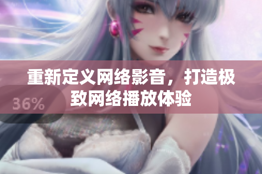 重新定义网络影音，打造极致网络播放体验
