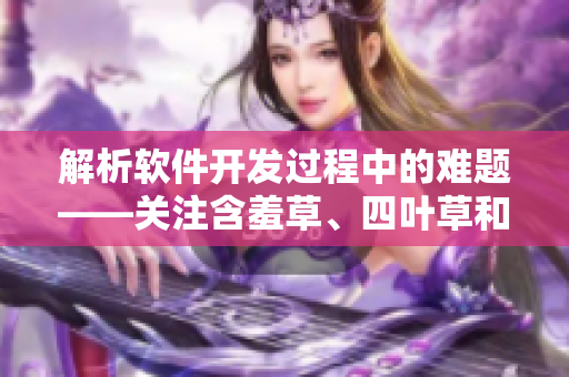 解析软件开发过程中的难题——关注含羞草、四叶草和三叶草