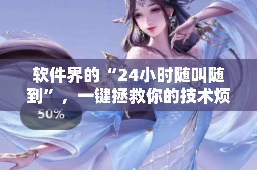 软件界的“24小时随叫随到”，一键拯救你的技术烦恼！