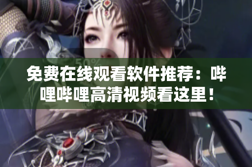 免费在线观看软件推荐：哔哩哔哩高清视频看这里！