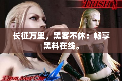 长征万里，黑客不休：畅享黑料在线。