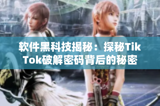 软件黑科技揭秘：探秘TikTok破解密码背后的秘密