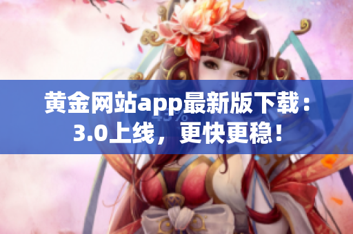 黄金网站app最新版下载：3.0上线，更快更稳！