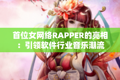 首位女网络RAPPER的亮相：引领软件行业音乐潮流