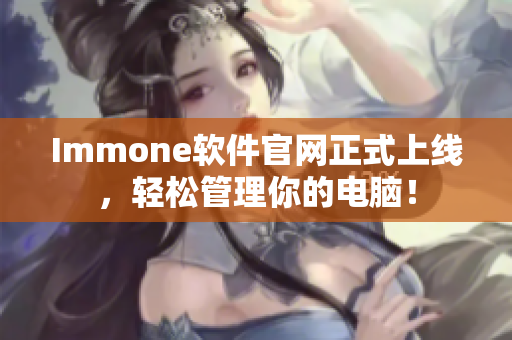 Immone软件官网正式上线，轻松管理你的电脑！