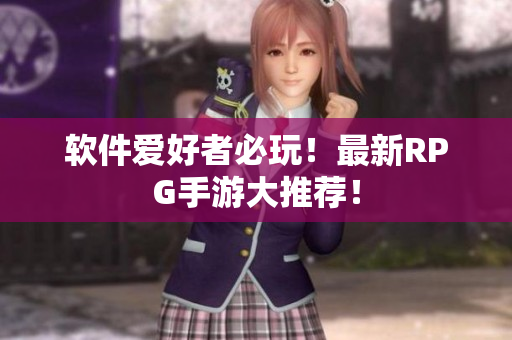 软件爱好者必玩！最新RPG手游大推荐！