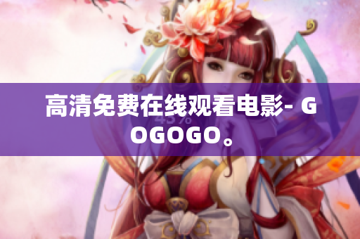 高清免费在线观看电影- GOGOGO。