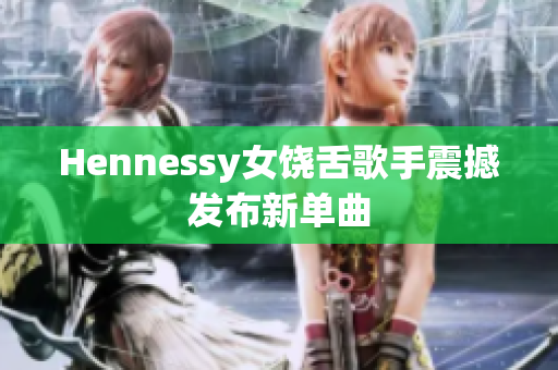 Hennessy女饶舌歌手震撼发布新单曲