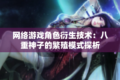 网络游戏角色衍生技术：八重神子的繁殖模式探析