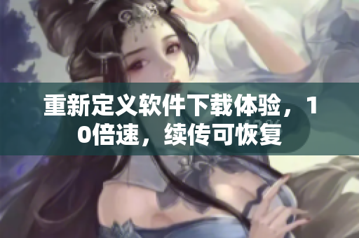 重新定义软件下载体验，10倍速，续传可恢复
