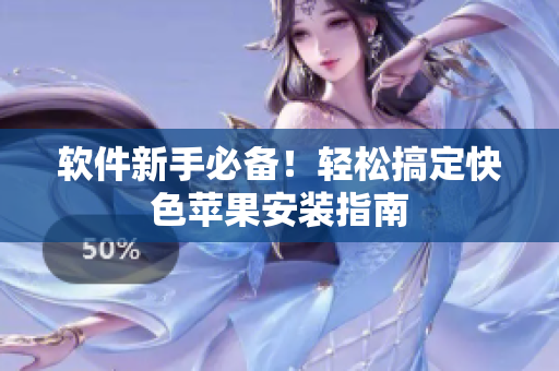 软件新手必备！轻松搞定快色苹果安装指南
